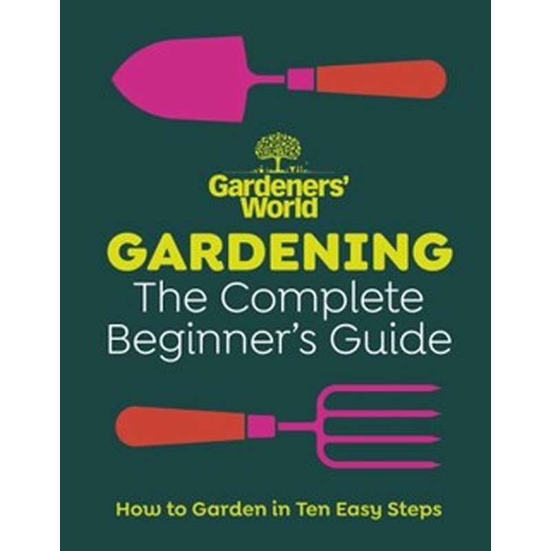 Gardeners World: Gardening: The Complete Beginners Guide